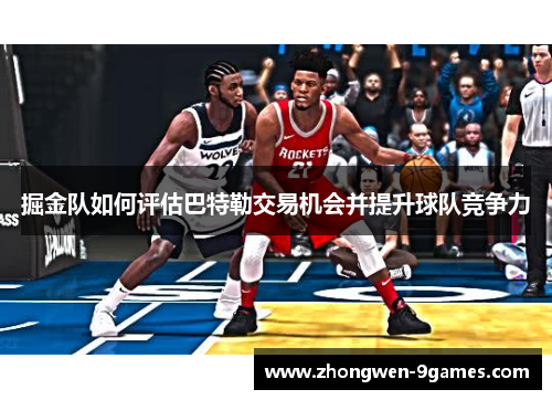 掘金队如何评估巴特勒交易机会并提升球队竞争力 掘金队如何评估巴特勒交易机会并提升球队竞争力