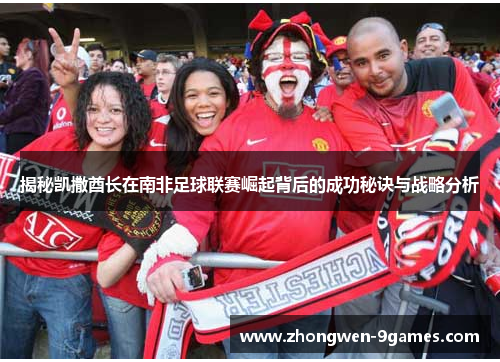 揭秘凯撒酋长在南非足球联赛崛起背后的成功秘诀与战略分析 揭秘凯撒酋长在南非足球联赛崛起背后的成功秘诀与战略分析