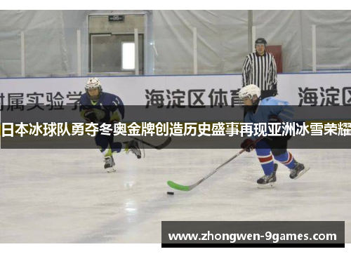 日本冰球队勇夺冬奥金牌创造历史盛事再现亚洲冰雪荣耀
