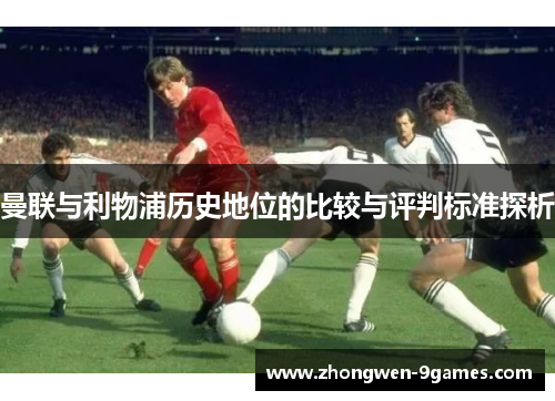 曼联与利物浦历史地位的比较与评判标准探析