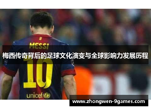 梅西传奇背后的足球文化演变与全球影响力发展历程