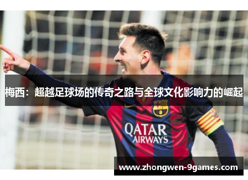 梅西：超越足球场的传奇之路与全球文化影响力的崛起