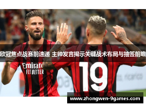欧冠焦点战赛前速递 主帅发言揭示关键战术布局与抽签前瞻