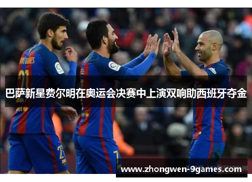巴萨新星费尔明在奥运会决赛中上演双响助西班牙夺金