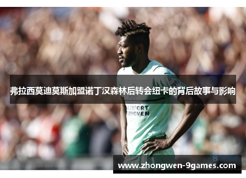 弗拉西莫迪莫斯加盟诺丁汉森林后转会纽卡的背后故事与影响 弗拉西莫迪莫斯加盟诺丁汉森林后转会纽卡的背后故事与影响