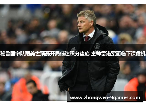 秘鲁国家队南美世预赛开局低迷积分垫底 主帅雷诺索面临下课危机