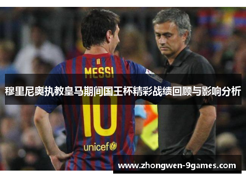 穆里尼奥执教皇马期间国王杯精彩战绩回顾与影响分析 穆里尼奥执教皇马期间国王杯精彩战绩回顾与影响分析
