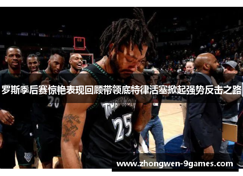 罗斯季后赛惊艳表现回顾带领底特律活塞掀起强势反击之路 罗斯季后赛惊艳表现回顾带领底特律活塞掀起强势反击之路