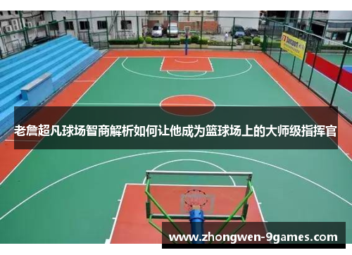 老詹超凡球场智商解析如何让他成为篮球场上的大师级指挥官