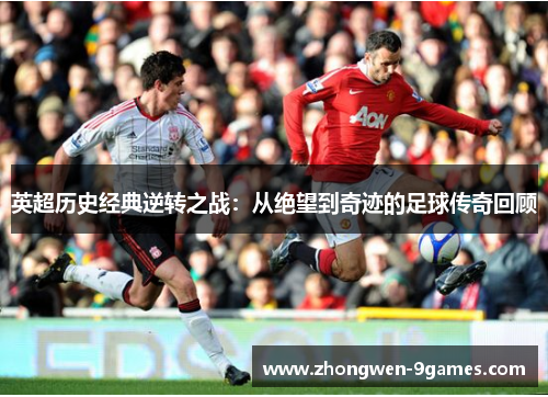 英超历史经典逆转之战：从绝望到奇迹的足球传奇回顾