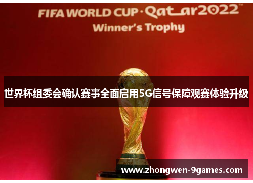 世界杯组委会确认赛事全面启用5G信号保障观赛体验升级 世界杯组委会确认赛事全面启用5G信号保障观赛体验升级