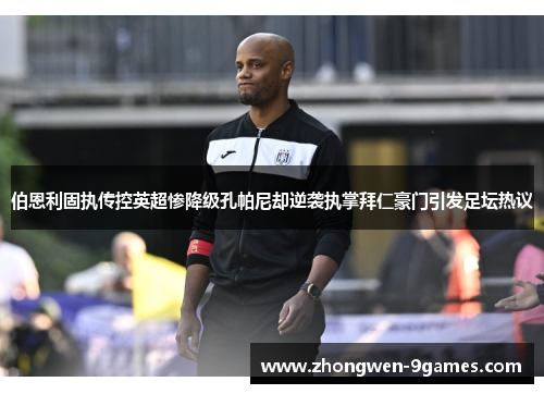 伯恩利固执传控英超惨降级孔帕尼却逆袭执掌拜仁豪门引发足坛热议 伯恩利固执传控英超惨降级孔帕尼却逆袭执掌拜仁豪门引发足坛热议